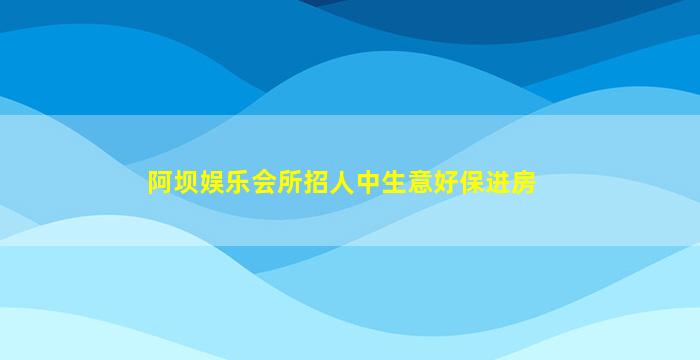 阿坝娱乐会所招人中生意好保进房
